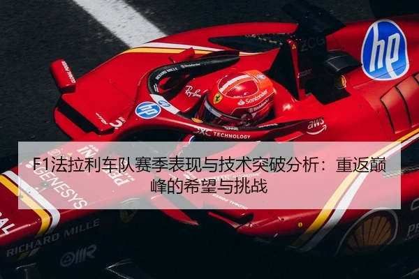 F1法拉利车队赛季表现与技术突破分析：重返巅峰的希望与挑战